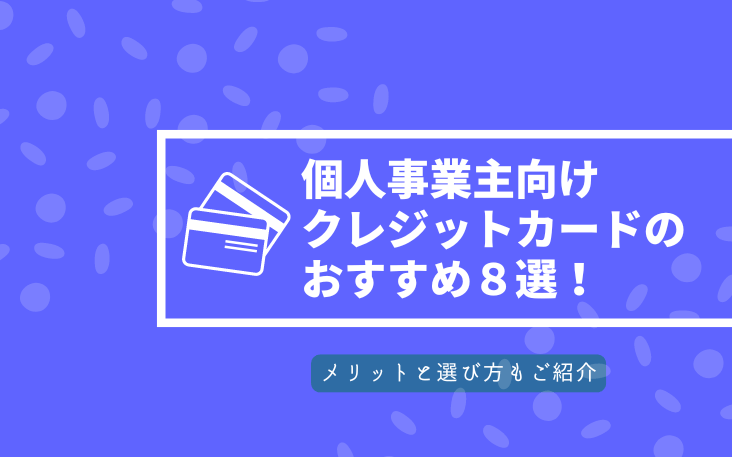 個人事業主向けクレジットカードのおすすめ８選！メリットと選び方もご紹介