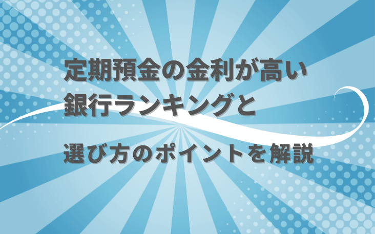 定期預金の金利が高い銀行ランキングと選び方のポイントを解説