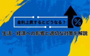 金利上昇するとどうなる？生活・経済への影響と適切な対策を解説