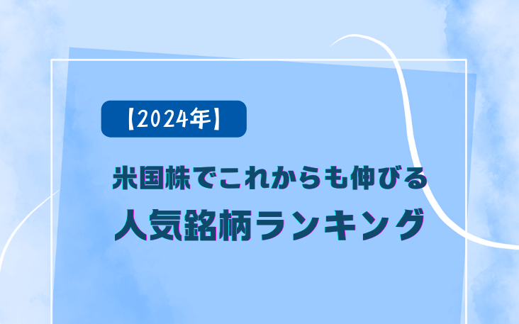 【2024年】米国株でこれからも伸びる人気銘柄ランキング