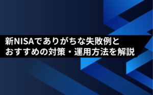 新NISAでありがちな失敗例とおすすめの対策・運用方法を解説