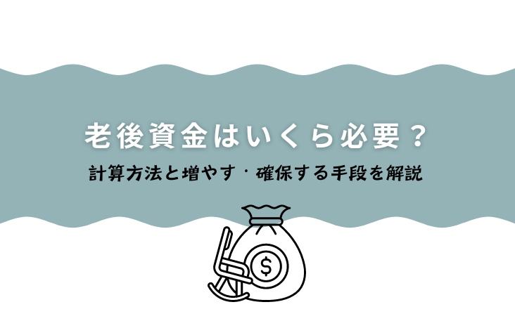 老後資金はいくら必要？計算方法と増やす・確保する手段を解説