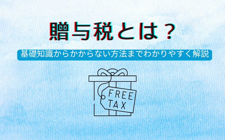 贈与税とは？基礎知識からかからない方法までわかりやすく解説