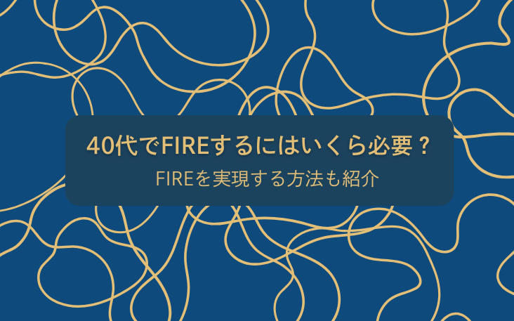 40代でFIREするにはいくら必要？FIREを実現する方法も紹介