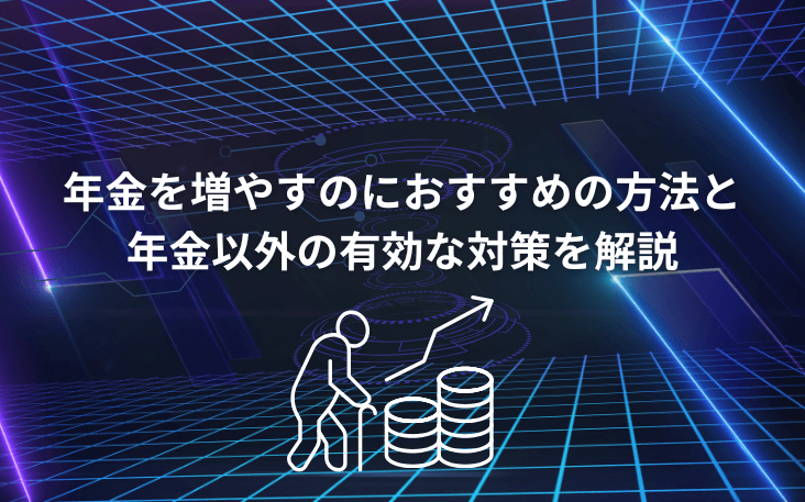 年金を増やすのにおすすめの方法と年金以外の有効な対策を解説