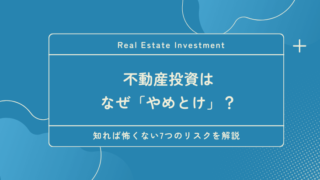 不動産投資はなぜ「やめとけ」？知れば怖くない7つのリスクを解説