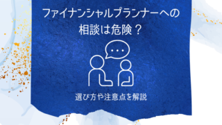 ファイナンシャルプランナーへの相談は危険？選び方や注意点を解説