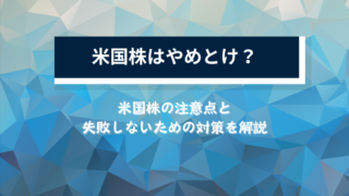 米国株はやめとけ？米国株の注意点と失敗しないための対策を解説