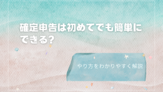 確定申告は初めてでも簡単にできる？やり方をわかりやすく解説