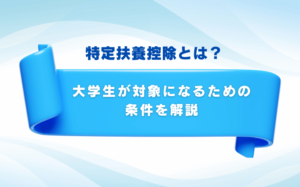 特定扶養控除とは？大学生が対象になるための条件を解説