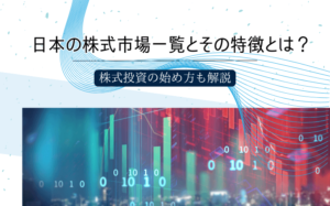 日本の株式市場一覧とその特徴とは？株式投資の始め方も解説