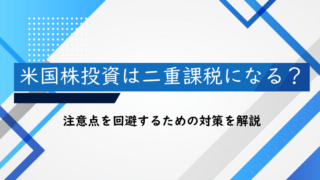 米国株投資は二重課税になる？注意点を回避するための対策を解説